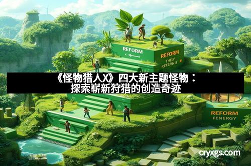 《怪物猎人X》四大新主题怪物：探索崭新狩猎的创造奇迹